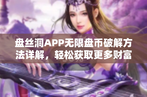 盘丝洞APP无限盘币破解方法详解，轻松获取更多财富秘诀