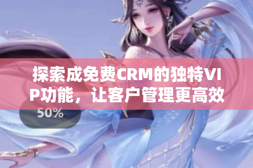 探索成免费CRM的独特VIP功能，让客户管理更高效