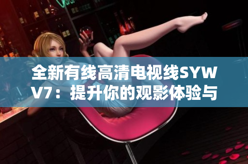 全新有线高清电视线SYWV7：提升你的观影体验与画质享受