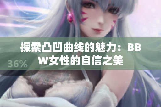 探索凸凹曲线的魅力：BBW女性的自信之美