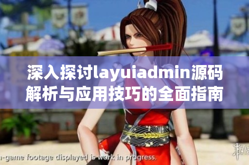 深入探讨layuiadmin源码解析与应用技巧的全面指南