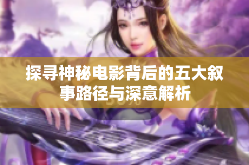 探寻神秘电影背后的五大叙事路径与深意解析