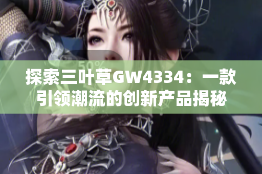 探索三叶草GW4334：一款引领潮流的创新产品揭秘