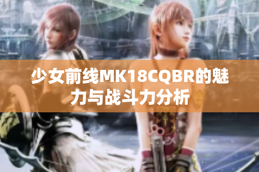 少女前线MK18CQBR的魅力与战斗力分析