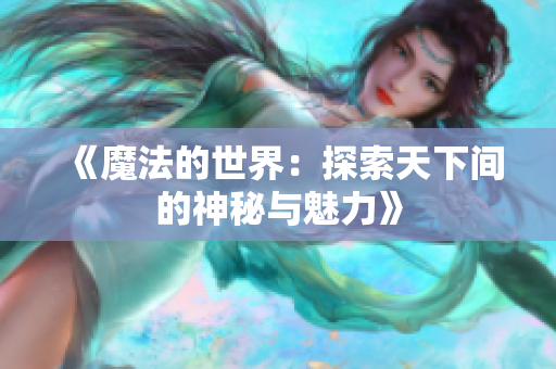 《魔法的世界：探索天下间的神秘与魅力》