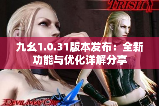 九幺1.0.31版本发布：全新功能与优化详解分享