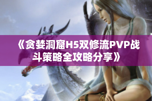 《贪婪洞窟H5双修流PVP战斗策略全攻略分享》