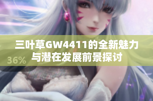 三叶草GW4411的全新魅力与潜在发展前景探讨