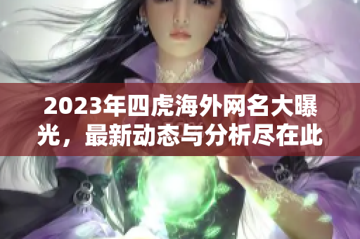 2023年四虎海外网名大曝光，最新动态与分析尽在此文