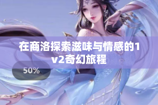 在商洛探索滋味与情感的1v2奇幻旅程