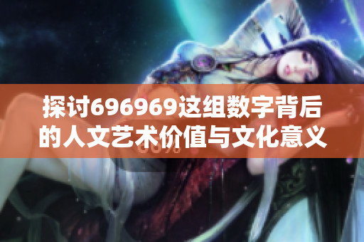 探讨696969这组数字背后的人文艺术价值与文化意义