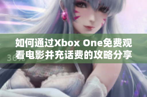 如何通过Xbox One免费观看电影并充话费的攻略分享