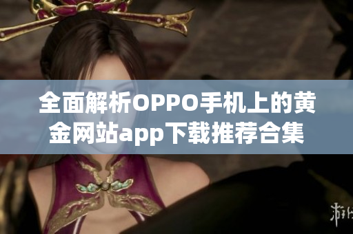 全面解析OPPO手机上的黄金网站app下载推荐合集