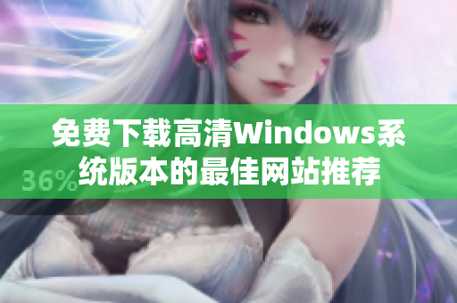 免费下载高清Windows系统版本的最佳网站推荐