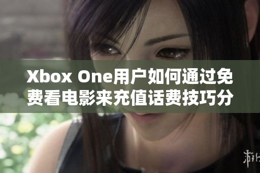 Xbox One用户如何通过免费看电影来充值话费技巧分享