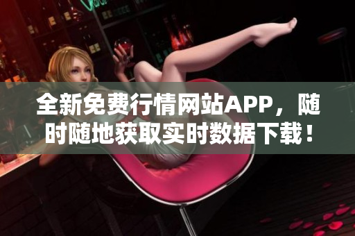 全新免费行情网站APP，随时随地获取实时数据下载！