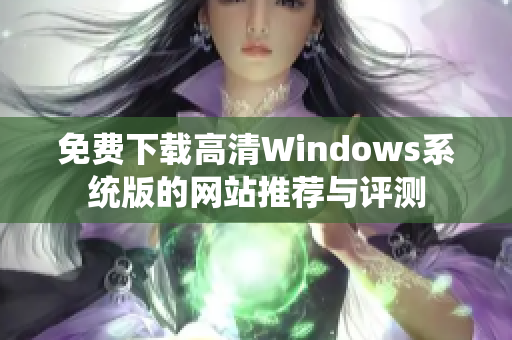 免费下载高清Windows系统版的网站推荐与评测