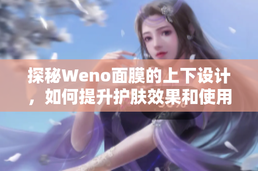 探秘Weno面膜的上下设计，如何提升护肤效果和使用体验