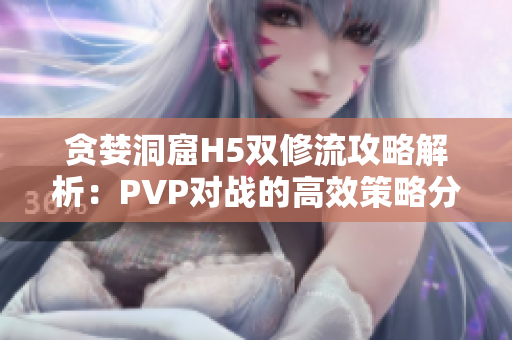 贪婪洞窟H5双修流攻略解析：PVP对战的高效策略分享