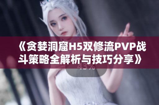 《贪婪洞窟H5双修流PVP战斗策略全解析与技巧分享》