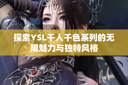 探索YSL千人千色系列的无限魅力与独特风格