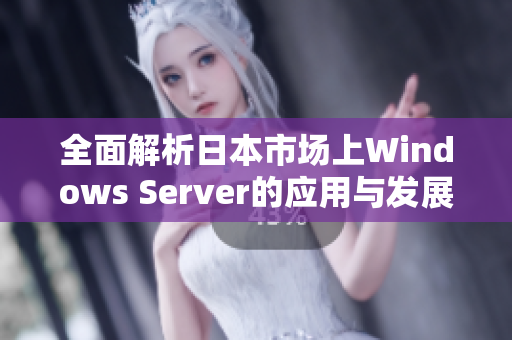 全面解析日本市场上Windows Server的应用与发展趋势