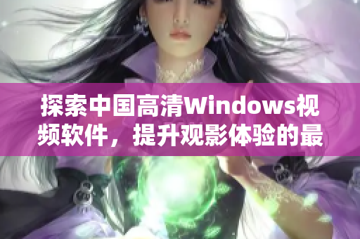 探索中国高清Windows视频软件，提升观影体验的最佳选择