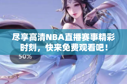 尽享高清NBA直播赛事精彩时刻，快来免费观看吧！