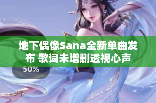 地下偶像Sana全新单曲发布 歌词未增删透视心声