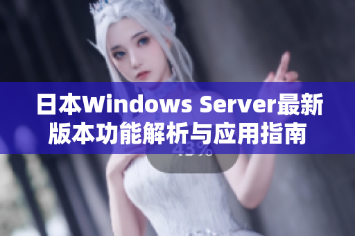 日本Windows Server最新版本功能解析与应用指南