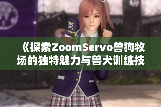 《探索ZoomServo兽狗牧场的独特魅力与兽犬训练技巧》