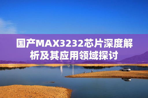 国产MAX3232芯片深度解析及其应用领域探讨