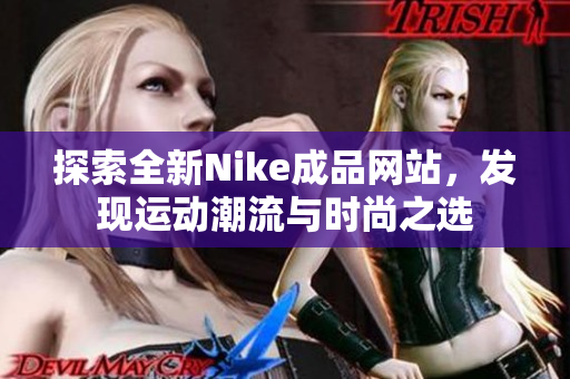 探索全新Nike成品网站，发现运动潮流与时尚之选