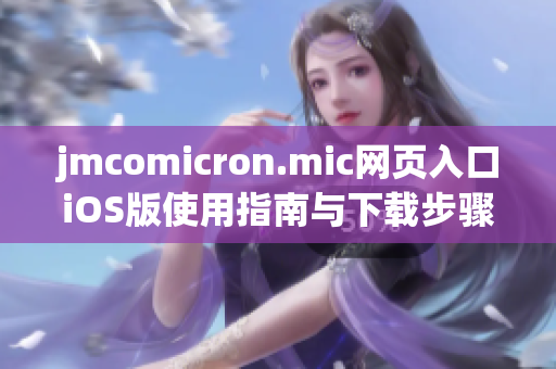 jmcomicron.mic网页入口iOS版使用指南与下载步骤解析