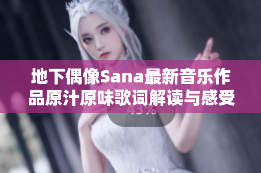 地下偶像Sana最新音乐作品原汁原味歌词解读与感受