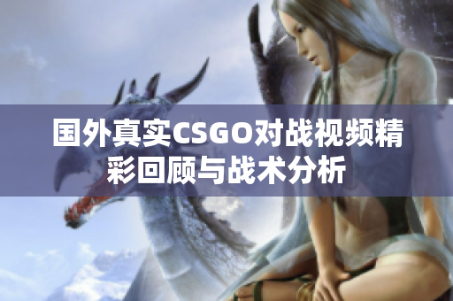 国外真实CSGO对战视频精彩回顾与战术分析