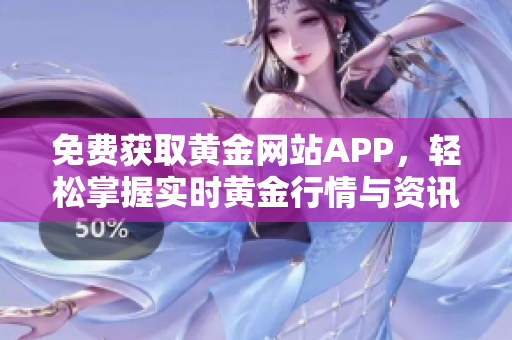 免费获取黄金网站APP，轻松掌握实时黄金行情与资讯