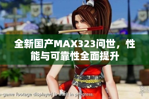 全新国产MAX323问世，性能与可靠性全面提升