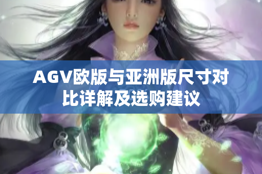 AGV欧版与亚洲版尺寸对比详解及选购建议