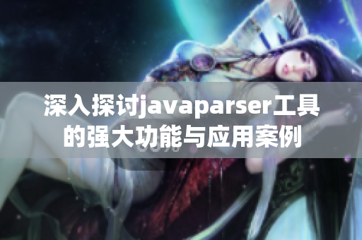 深入探讨javaparser工具的强大功能与应用案例