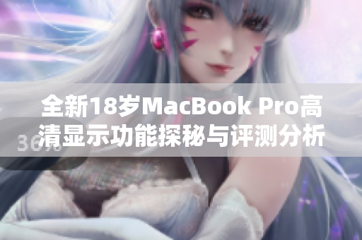 全新18岁MacBook Pro高清显示功能探秘与评测分析