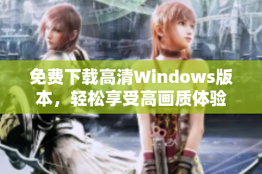 免费下载高清Windows版本，轻松享受高画质体验