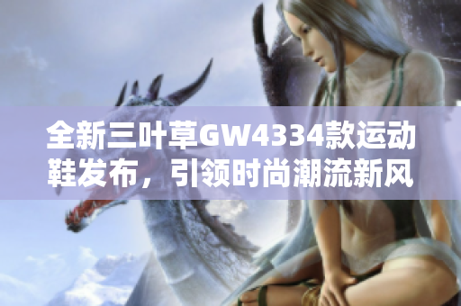 全新三叶草GW4334款运动鞋发布，引领时尚潮流新风尚