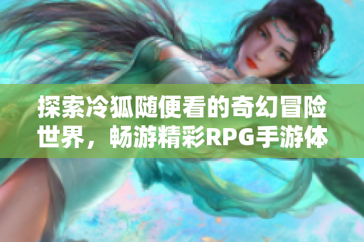 探索冷狐随便看的奇幻冒险世界，畅游精彩RPG手游体验！