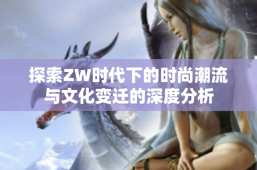 探索ZW时代下的时尚潮流与文化变迁的深度分析