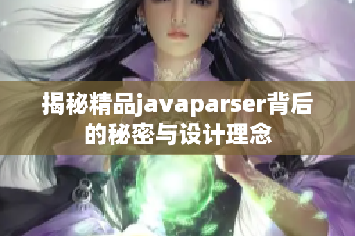 揭秘精品javaparser背后的秘密与设计理念