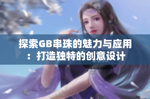 探索GB串珠的魅力与应用：打造独特的创意设计