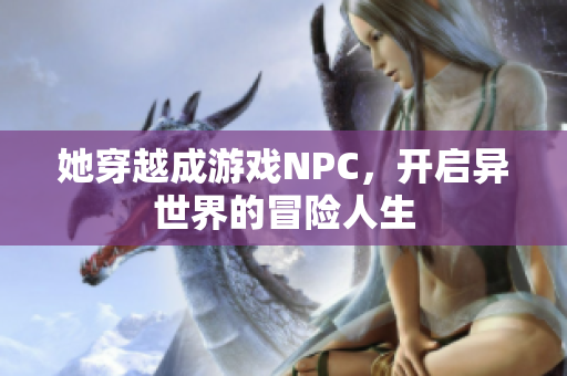 她穿越成游戏NPC，开启异世界的冒险人生