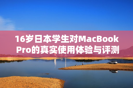 16岁日本学生对MacBook Pro的真实使用体验与评测分析