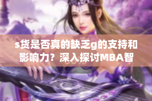 s货是否真的缺乏g的支持和影响力？深入探讨MBA智库的观点